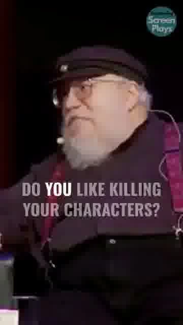 George martin's character deaths: 

Why do beloved characters keep dying? A blunt take on war in fic